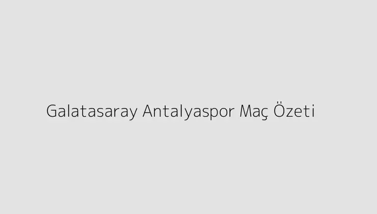000000.pngtextGalatasaray Antalyaspor Mac Ozeti