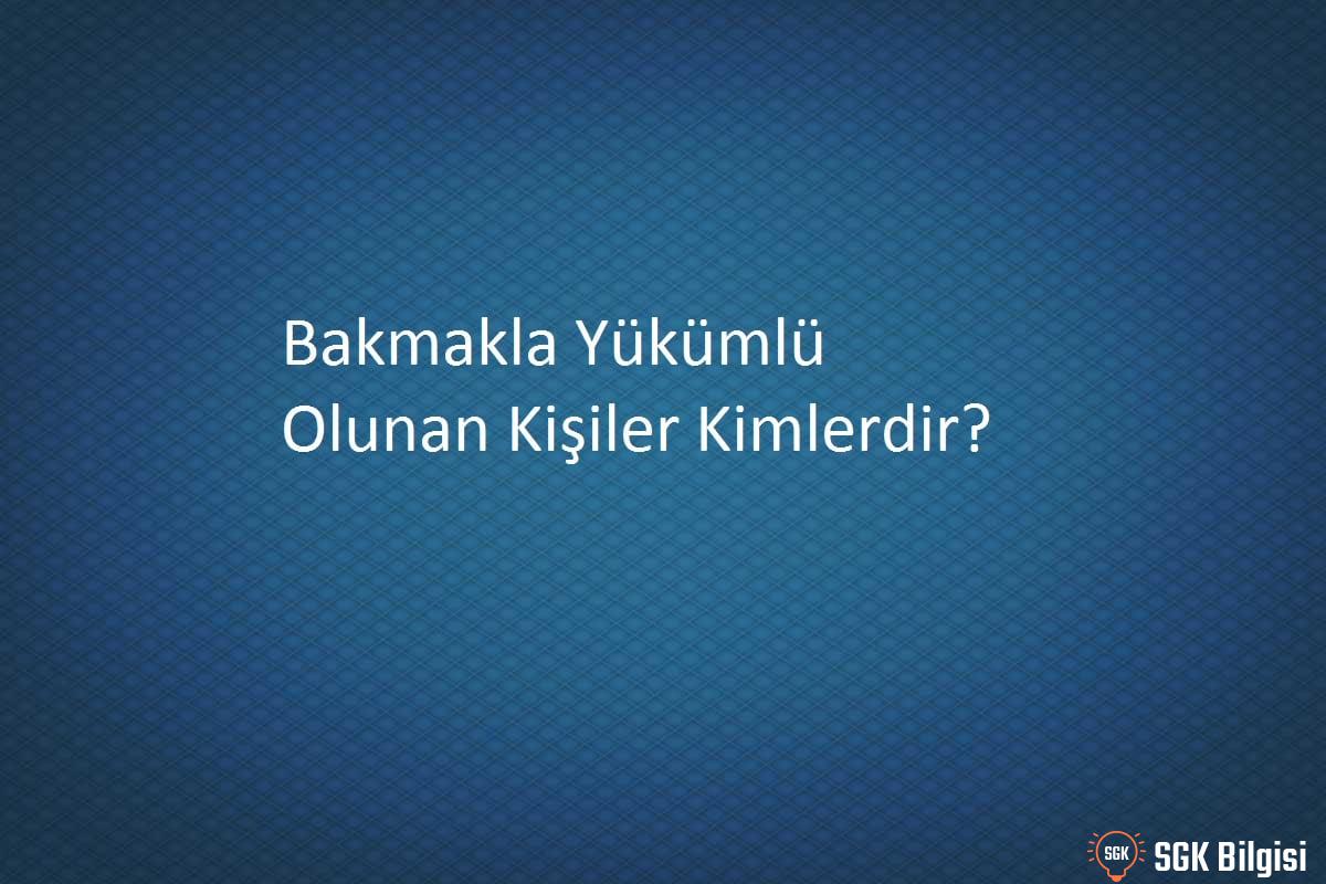 bakmakla yukumlu olunan kisiler 1