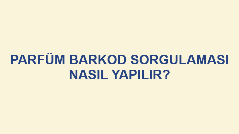 PARFUM BARKOD SORGULAMASI NASIL YAPILIR